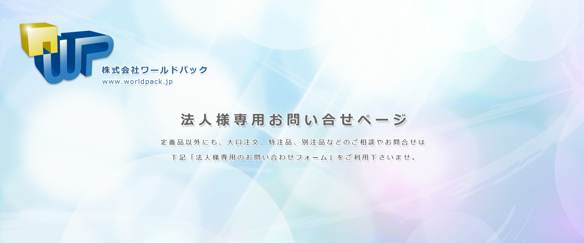 法人様専用「お問い合わせ」ページ　ダンボール、ポリ袋、梱包資材のことなら株式会社ワールドパック　東京、神奈川、埼玉、千葉、茨城、群馬、栃木